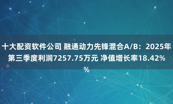 十大配资软件公司 融通动力先锋混合A/B:2025年第三季度利润7257.75万元 净值增长率18.42%