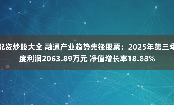 配资炒股大全 融通产业趋势先锋股票：2025年第三季度利润2063.89万元 净值增长率18.88%