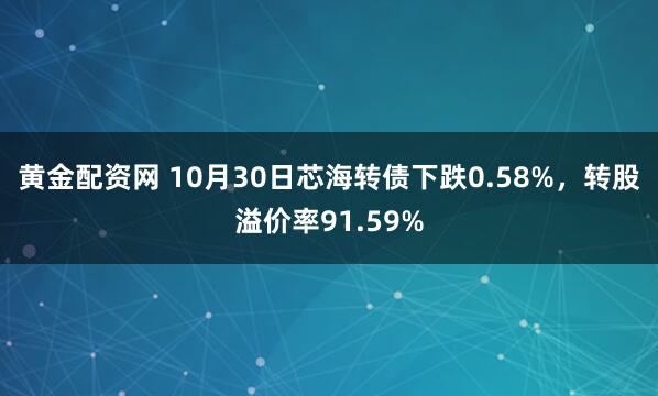 黄金配资网 10月30日芯海转债下跌0.58%,转股溢价率91.59%
