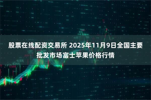股票在线配资交易所 2025年11月9日全国主要批发市场富士苹果价格行情