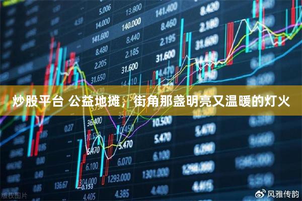 炒股平台 公益地摊,街角那盏明亮又温暖的灯火