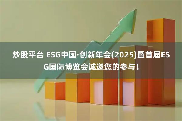 炒股平台 ESG中国·创新年会(2025)暨首届ESG国际博览会诚邀您的参与!