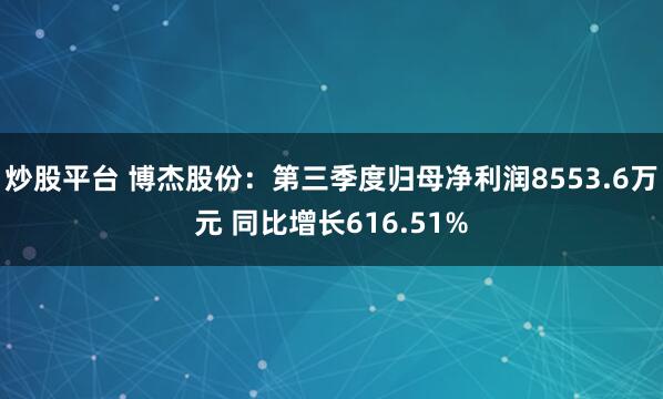 炒股平台 博杰股份:第三季度归母净利润8553.6万元 同比增长616.51%