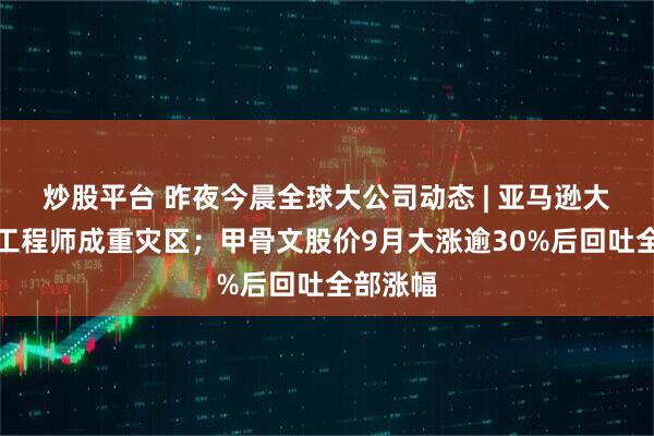 炒股平台 昨夜今晨全球大公司动态 | 亚马逊大幅裁员工程师成重灾区;甲骨文股价9月大涨逾30%后回吐全部涨幅
